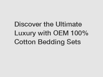 Discover the Ultimate Luxury with OEM 100% Cotton Bedding Sets