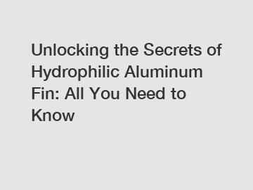 Unlocking the Secrets of Hydrophilic Aluminum Fin: All You Need to Know