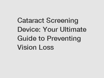 Cataract Screening Device: Your Ultimate Guide to Preventing Vision Loss