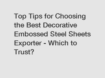 Top Tips for Choosing the Best Decorative Embossed Steel Sheets Exporter - Which to Trust?