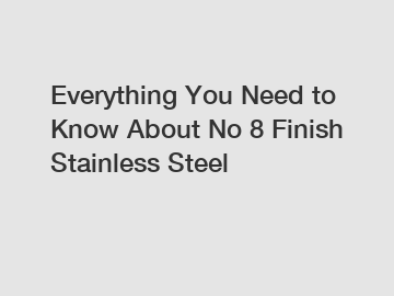 Everything You Need to Know About No 8 Finish Stainless Steel