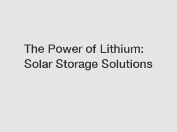 The Power of Lithium: Solar Storage Solutions