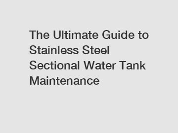 The Ultimate Guide to Stainless Steel Sectional Water Tank Maintenance