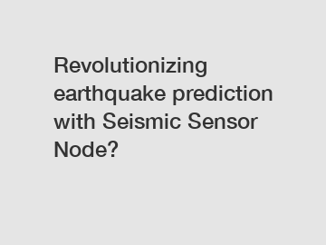 Revolutionizing earthquake prediction with Seismic Sensor Node?