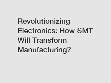 Revolutionizing Electronics: How SMT Will Transform Manufacturing?