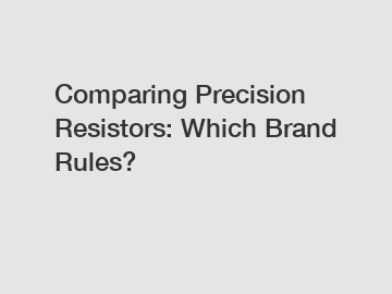 Comparing Precision Resistors: Which Brand Rules?