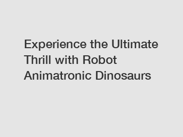 Experience the Ultimate Thrill with Robot Animatronic Dinosaurs