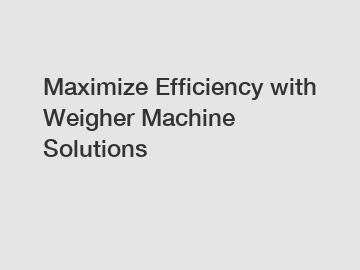 Maximize Efficiency with Weigher Machine Solutions