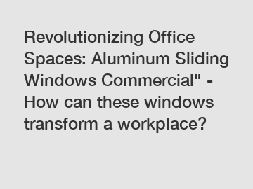 Revolutionizing Office Spaces: Aluminum Sliding Windows Commercial" - How can these windows transform a workplace?