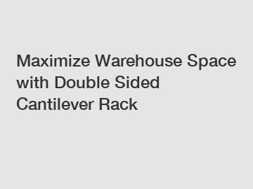 Maximize Warehouse Space with Double Sided Cantilever Rack