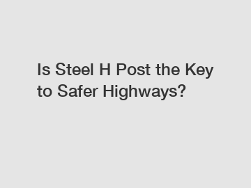 Is Steel H Post the Key to Safer Highways?