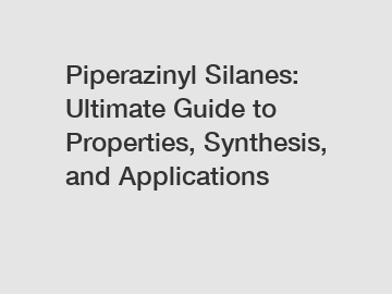 Piperazinyl Silanes: Ultimate Guide to Properties, Synthesis, and Applications