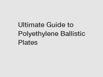 Ultimate Guide to Polyethylene Ballistic Plates
