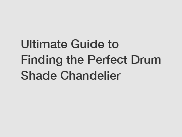 Ultimate Guide to Finding the Perfect Drum Shade Chandelier