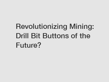 Revolutionizing Mining: Drill Bit Buttons of the Future?
