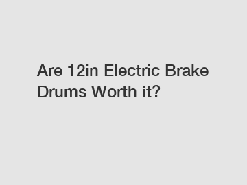 Are 12in Electric Brake Drums Worth it?