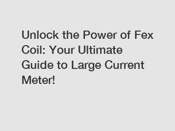 Unlock the Power of Fex Coil: Your Ultimate Guide to Large Current Meter!