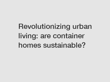Revolutionizing urban living: are container homes sustainable?