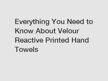 Everything You Need to Know About Velour Reactive Printed Hand Towels