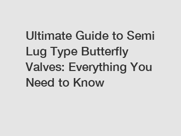 Ultimate Guide to Semi Lug Type Butterfly Valves: Everything You Need to Know