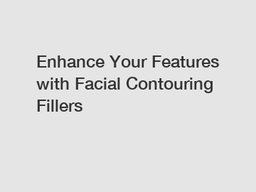 Enhance Your Features with Facial Contouring Fillers