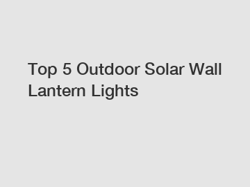 Top 5 Outdoor Solar Wall Lantern Lights