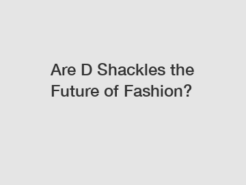 Are D Shackles the Future of Fashion?