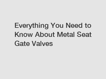 Everything You Need to Know About Metal Seat Gate Valves