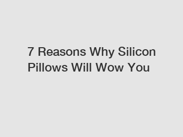 7 Reasons Why Silicon Pillows Will Wow You