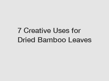 7 Creative Uses for Dried Bamboo Leaves