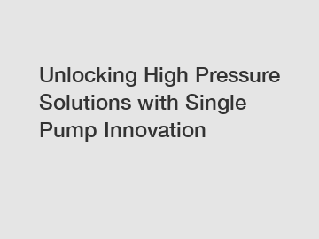 Unlocking High Pressure Solutions with Single Pump Innovation