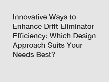 Innovative Ways to Enhance Drift Eliminator Efficiency: Which Design Approach Suits Your Needs Best?