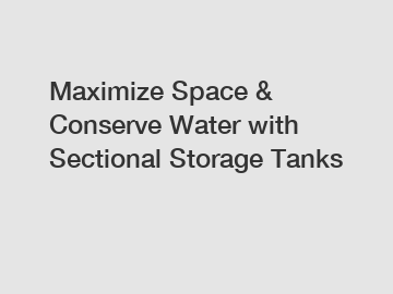 Maximize Space & Conserve Water with Sectional Storage Tanks