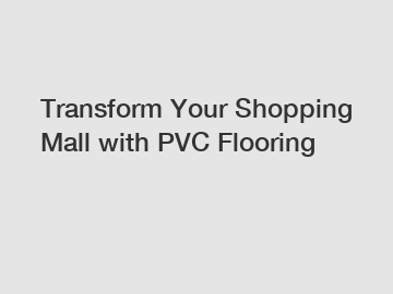 Transform Your Shopping Mall with PVC Flooring