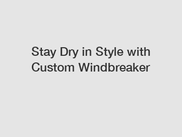 Stay Dry in Style with Custom Windbreaker