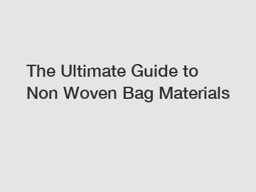The Ultimate Guide to Non Woven Bag Materials