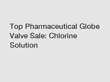 Top Pharmaceutical Globe Valve Sale: Chlorine Solution