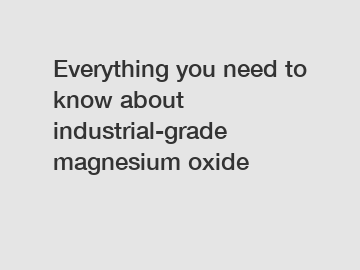 Everything you need to know about industrial-grade magnesium oxide