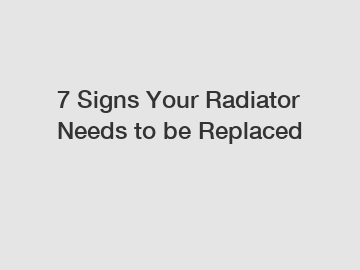 7 Signs Your Radiator Needs to be Replaced