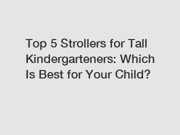 Top 5 Strollers for Tall Kindergarteners: Which Is Best for Your Child?