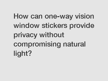 How can one-way vision window stickers provide privacy without compromising natural light?