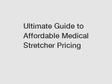 Ultimate Guide to Affordable Medical Stretcher Pricing