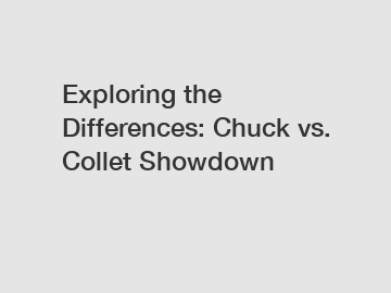Exploring the Differences: Chuck vs. Collet Showdown