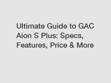 Ultimate Guide to GAC Aion S Plus: Specs, Features, Price & More