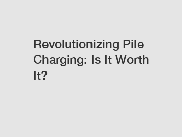 Revolutionizing Pile Charging: Is It Worth It?