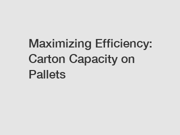 Maximizing Efficiency: Carton Capacity on Pallets