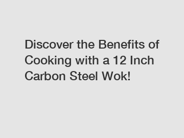 Discover the Benefits of Cooking with a 12 Inch Carbon Steel Wok!