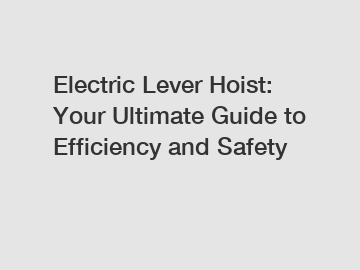 Electric Lever Hoist: Your Ultimate Guide to Efficiency and Safety