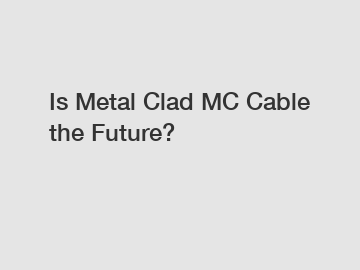 Is Metal Clad MC Cable the Future? 