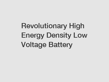 Revolutionary High Energy Density Low Voltage Battery
